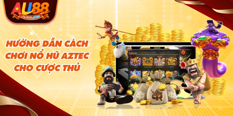 Hướng dẫn cách chơi nổ hũ AZTEC cho cược thủ